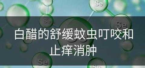 白醋的舒缓蚊虫叮咬和止痒消肿